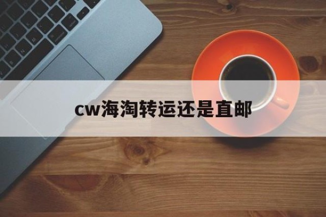 cw海淘转运还是直邮的简单介绍